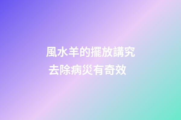 風水羊的擺放講究 去除病災有奇效